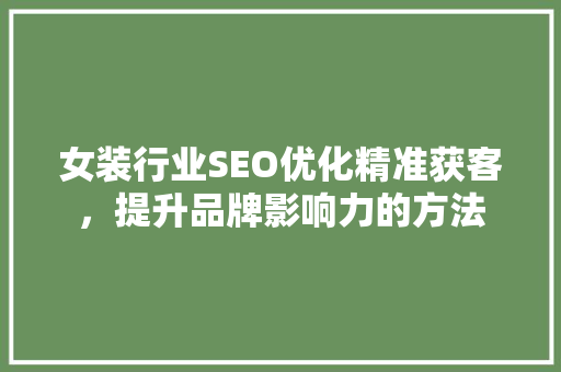 女装行业SEO优化精准获客，提升品牌影响力的方法