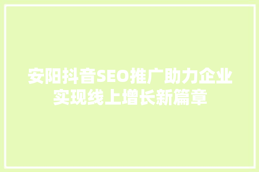 安阳抖音SEO推广助力企业实现线上增长新篇章