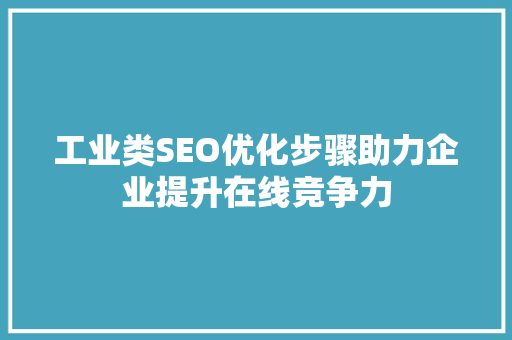 工业类SEO优化步骤助力企业提升在线竞争力