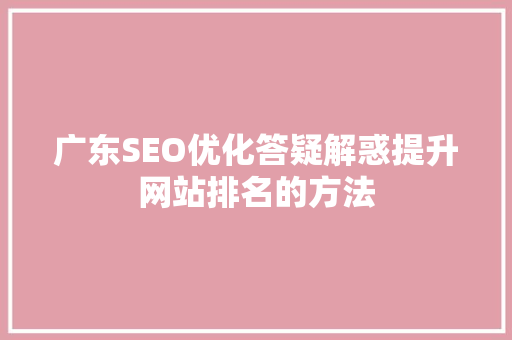 广东SEO优化答疑解惑提升网站排名的方法