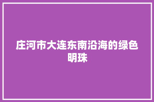 庄河市大连东南沿海的绿色明珠