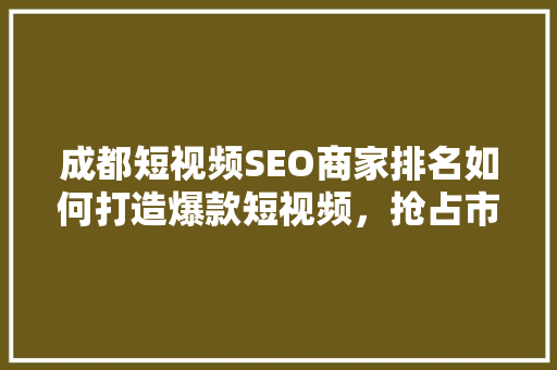 成都短视频SEO商家排名如何打造爆款短视频，抢占市场先机