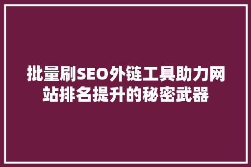 批量刷SEO外链工具助力网站排名提升的秘密武器