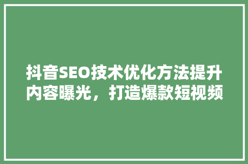 抖音SEO技术优化方法提升内容曝光，打造爆款短视频