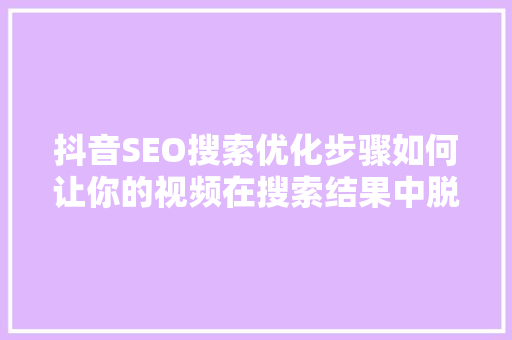 抖音SEO搜索优化步骤如何让你的视频在搜索结果中脱颖而出  第1张