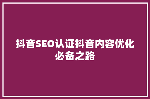抖音SEO认证抖音内容优化必备之路