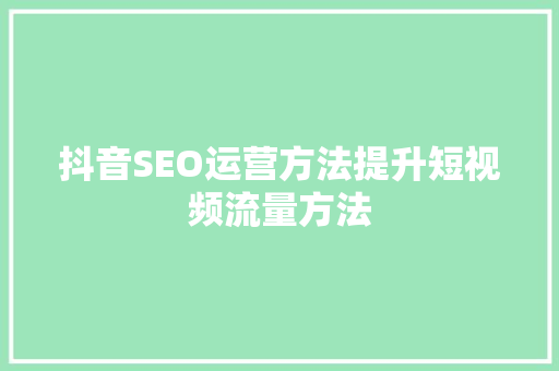 抖音SEO运营方法提升短视频流量方法