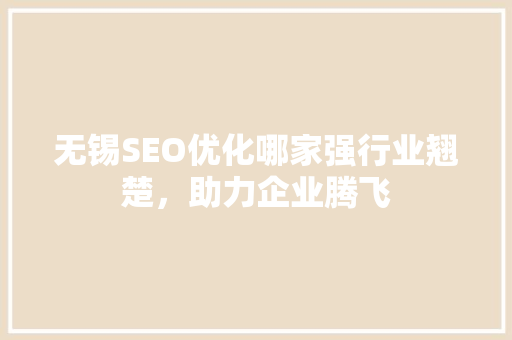 无锡SEO优化哪家强行业翘楚，助力企业腾飞