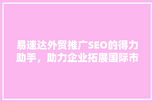 易速达外贸推广SEO的得力助手，助力企业拓展国际市场
