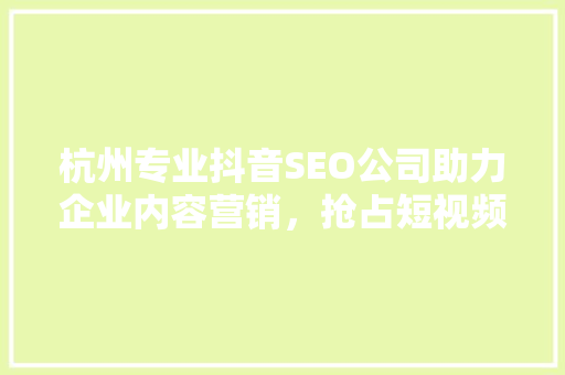 杭州专业抖音SEO公司助力企业内容营销，抢占短视频流量红利