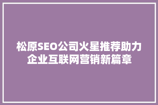 松原SEO公司火星推荐助力企业互联网营销新篇章