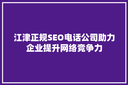 江津正规SEO电话公司助力企业提升网络竞争力