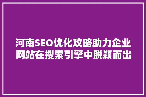 河南SEO优化攻略助力企业网站在搜索引擎中脱颖而出