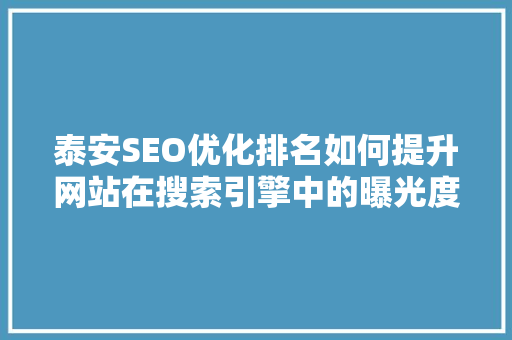 泰安SEO优化排名如何提升网站在搜索引擎中的曝光度