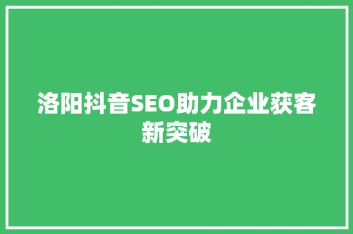 洛阳抖音SEO助力企业获客新突破