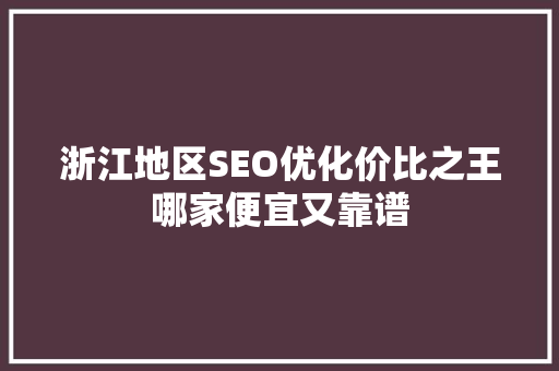 浙江地区SEO优化价比之王哪家便宜又靠谱