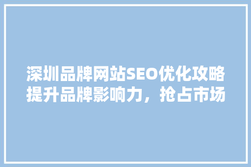 深圳品牌网站SEO优化攻略提升品牌影响力，抢占市场先机