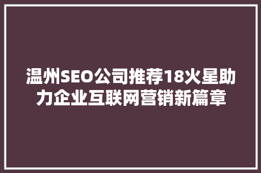 温州SEO公司推荐18火星助力企业互联网营销新篇章