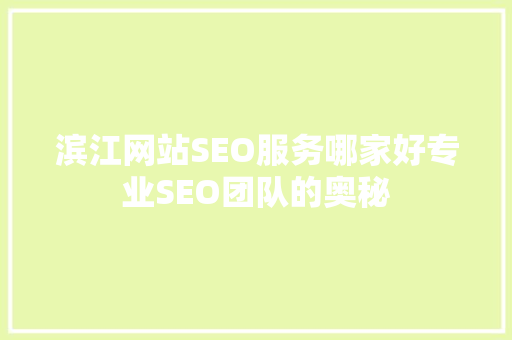 滨江网站SEO服务哪家好专业SEO团队的奥秘