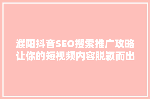 濮阳抖音SEO搜索推广攻略让你的短视频内容脱颖而出
