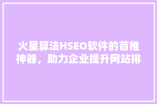 火星算法HSEO软件的首推神器，助力企业提升网站排名