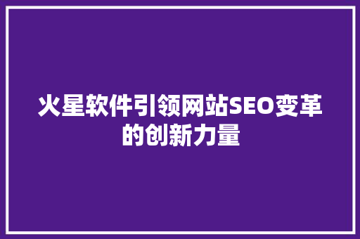 火星软件引领网站SEO变革的创新力量