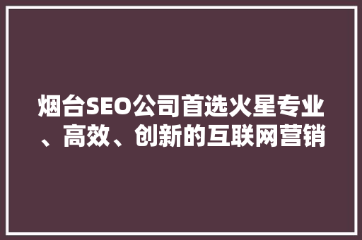 烟台SEO公司首选火星专业、高效、创新的互联网营销之路