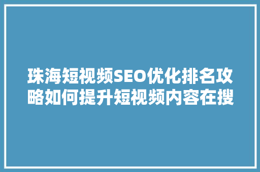珠海短视频SEO优化排名攻略如何提升短视频内容在搜索引擎中的可见度