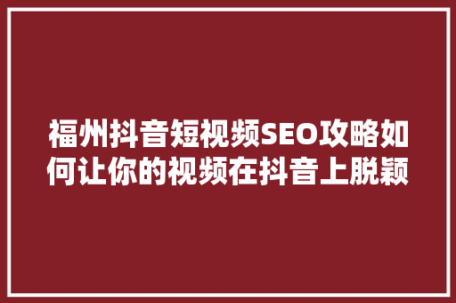福州抖音短视频SEO攻略如何让你的视频在抖音上脱颖而出