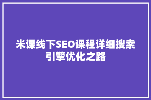 米课线下SEO课程详细搜索引擎优化之路