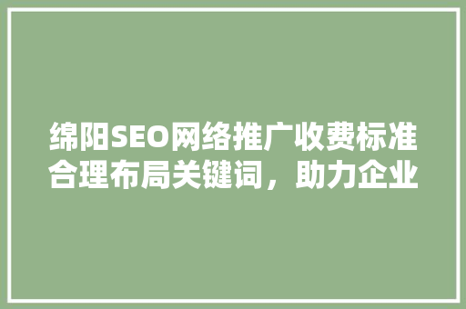 绵阳SEO网络推广收费标准合理布局关键词，助力企业高效营销