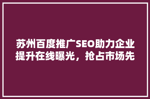 苏州百度推广SEO助力企业提升在线曝光，抢占市场先机