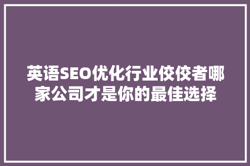 英语SEO优化行业佼佼者哪家公司才是你的最佳选择