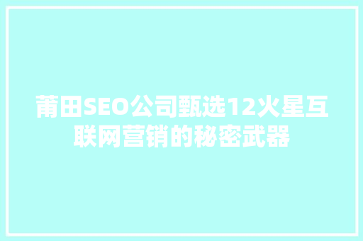 莆田SEO公司甄选12火星互联网营销的秘密武器