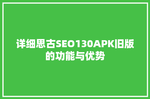 详细思古SEO130APK旧版的功能与优势