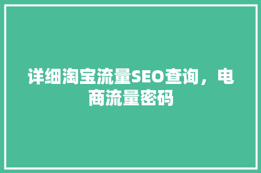 详细淘宝流量SEO查询，电商流量密码