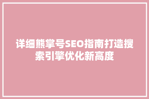详细熊掌号SEO指南打造搜索引擎优化新高度