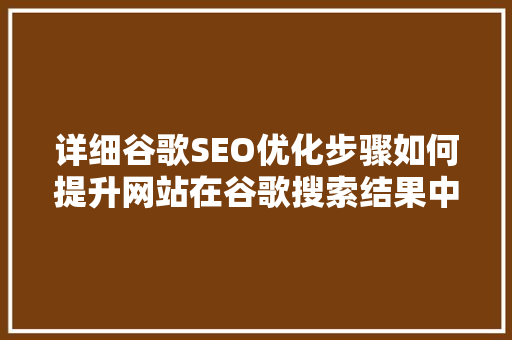 详细谷歌SEO优化步骤如何提升网站在谷歌搜索结果中的排名