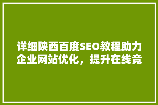 详细陕西百度SEO教程助力企业网站优化，提升在线竞争力