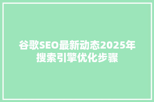 谷歌SEO最新动态2025年搜索引擎优化步骤
