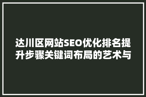 达川区网站SEO优化排名提升步骤关键词布局的艺术与方法