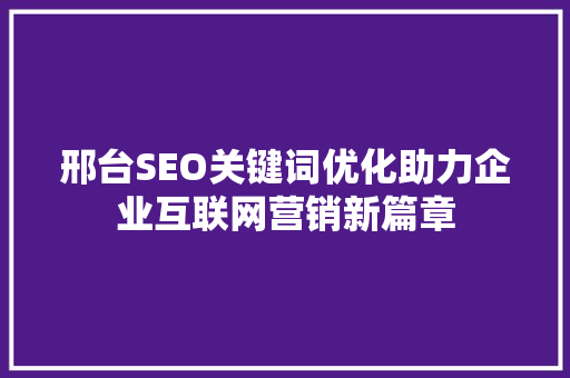 邢台SEO关键词优化助力企业互联网营销新篇章
