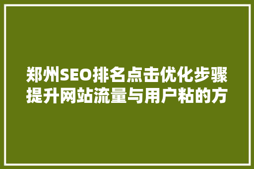 郑州SEO排名点击优化步骤提升网站流量与用户粘的方法
