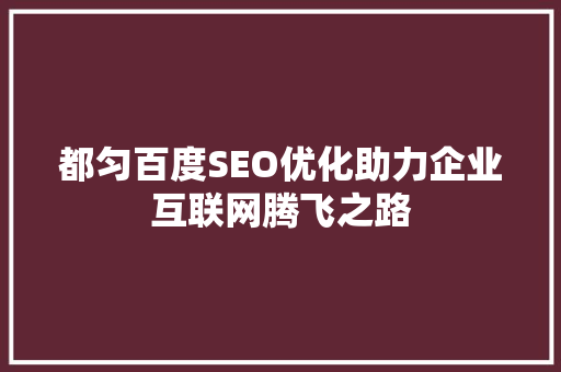 都匀百度SEO优化助力企业互联网腾飞之路  第1张