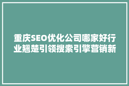 重庆SEO优化公司哪家好行业翘楚引领搜索引擎营销新潮流