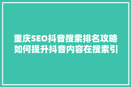 重庆SEO抖音搜索排名攻略如何提升抖音内容在搜索引擎中的曝光度