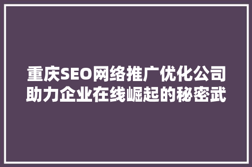 重庆SEO网络推广优化公司助力企业在线崛起的秘密武器