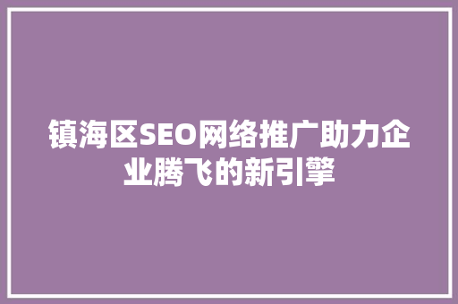 镇海区SEO网络推广助力企业腾飞的新引擎