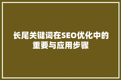 长尾关键词在SEO优化中的重要与应用步骤