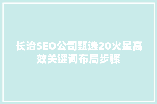 长治SEO公司甄选20火星高效关键词布局步骤